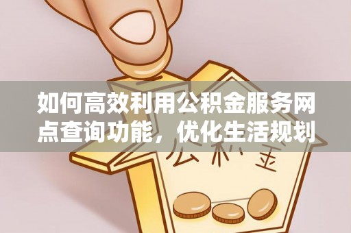 深州如何高效利用公积金服务网点查询功能，优化生活规划