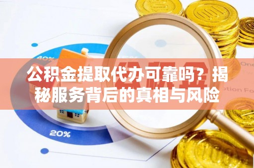 深州公积金提取代办可靠吗？揭秘服务背后的真相与风险
