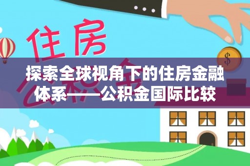 深州探索全球视角下的住房金融体系——公积金国际比较