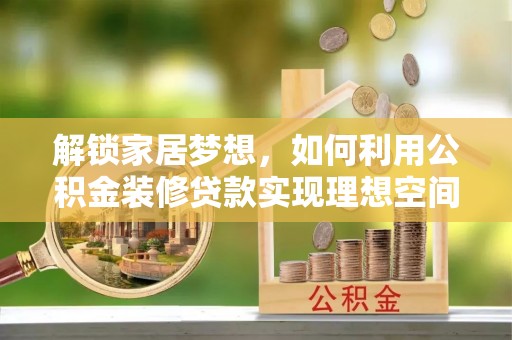 深州解锁家居梦想，如何利用公积金装修贷款实现理想空间