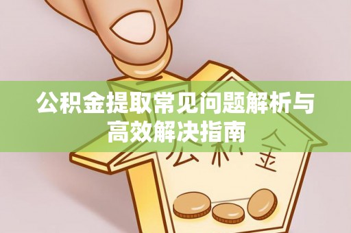 深州公积金提取常见问题解析与高效解决指南