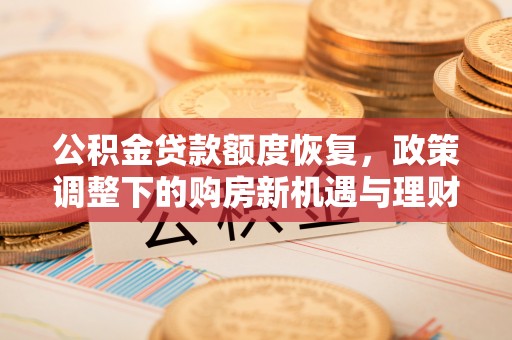 深州公积金贷款额度恢复，政策调整下的购房新机遇与理财规划