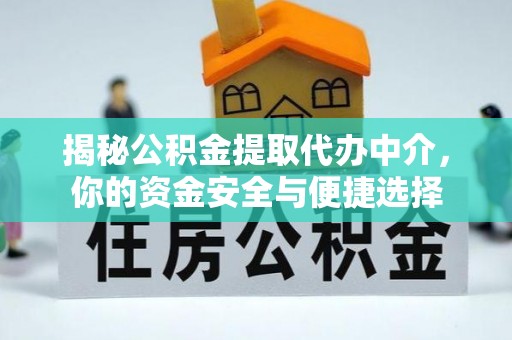 深州揭秘公积金提取代办中介，你的资金安全与便捷选择
