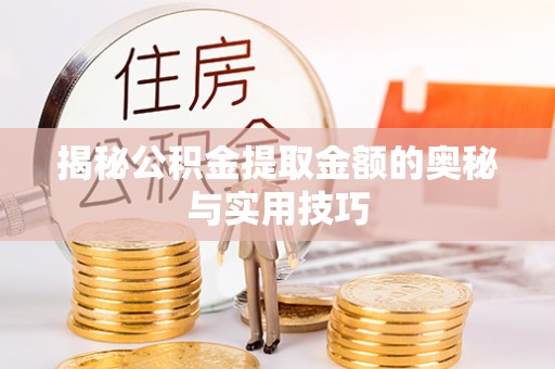 深州揭秘公积金提取金额的奥秘与实用技巧