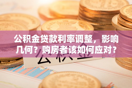 深州公积金贷款利率调整，影响几何？购房者该如何应对？