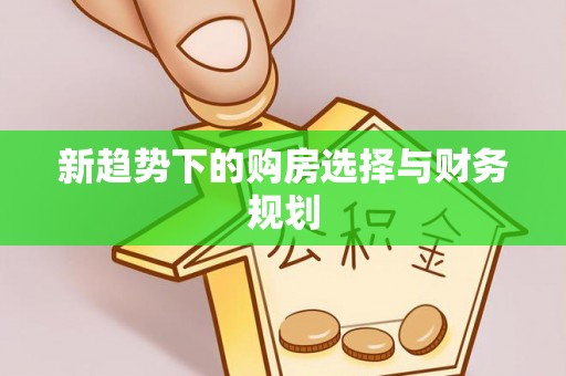深州新趋势下的购房选择与财务规划