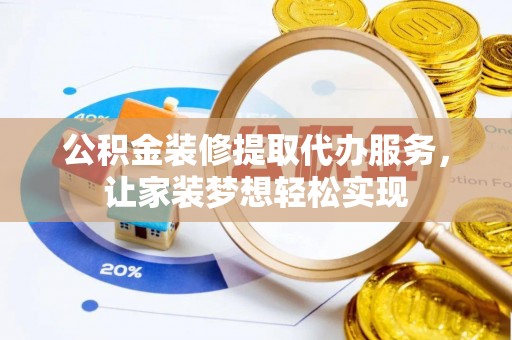 深州公积金装修提取代办服务，让家装梦想轻松实现