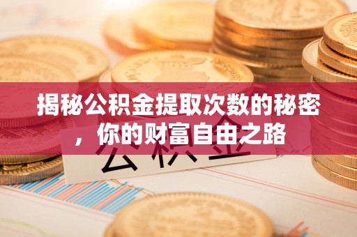 深州揭秘公积金提取次数的秘密，你的财富自由之路