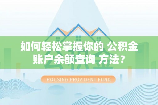 深州如何轻松掌握你的 公积金账户余额查询 方法？