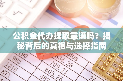 深州公积金代办提取靠谱吗？揭秘背后的真相与选择指南