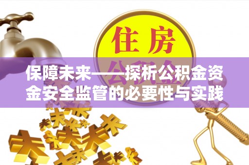 深州保障未来——探析公积金资金安全监管的必要性与实践路径