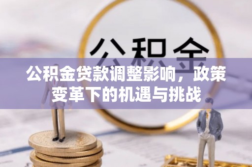 深州公积金贷款调整影响，政策变革下的机遇与挑战