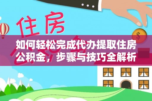 深州如何轻松完成代办提取住房公积金，步骤与技巧全解析