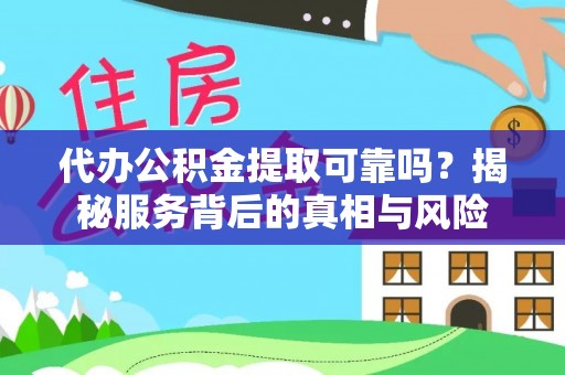 深州代办公积金提取可靠吗？揭秘服务背后的真相与风险