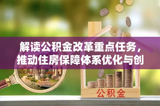深州解读公积金改革重点任务，推动住房保障体系优化与创新