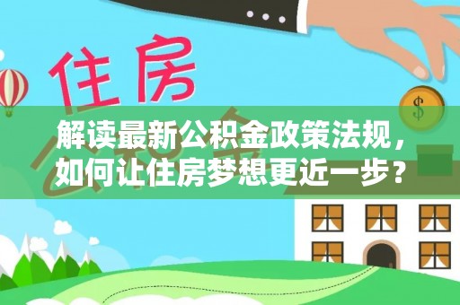 深州解读最新公积金政策法规，如何让住房梦想更近一步？