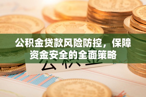 深州公积金贷款风险防控，保障资金安全的全面策略