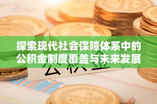 深州探索现代社会保障体系中的公积金制度覆盖与未来发展