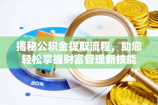 深州揭秘公积金提取流程，助您轻松掌握财富管理新技能