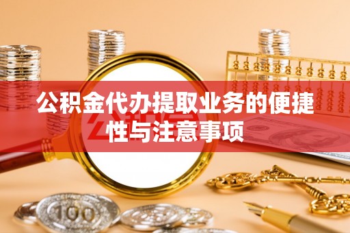 深州公积金代办提取业务的便捷性与注意事项