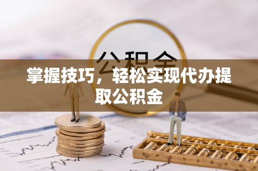 深州掌握技巧，轻松实现代办提取公积金