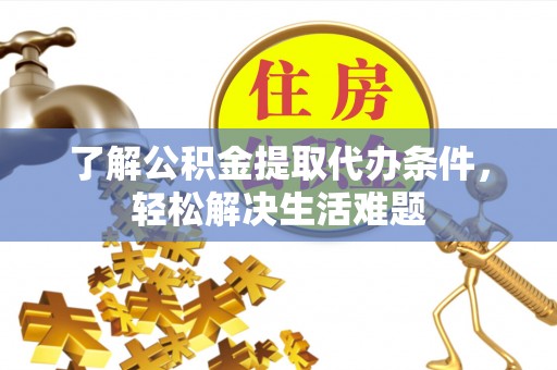 深州了解公积金提取代办条件，轻松解决生活难题