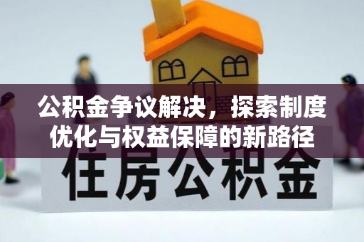 深州公积金争议解决，探索制度优化与权益保障的新路径