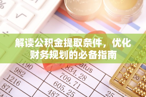 深州解读公积金提取条件，优化财务规划的必备指南