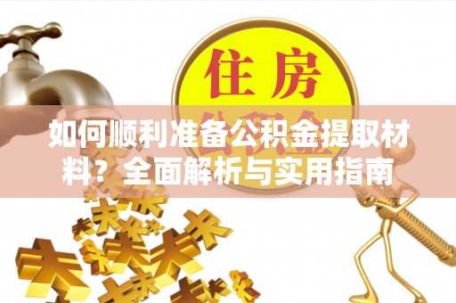 深州如何顺利准备公积金提取材料？全面解析与实用指南