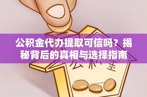 深州公积金代办提取可信吗？揭秘背后的真相与选择指南