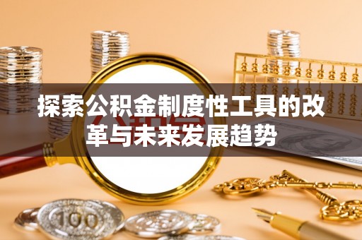 深州探索公积金制度性工具的改革与未来发展趋势