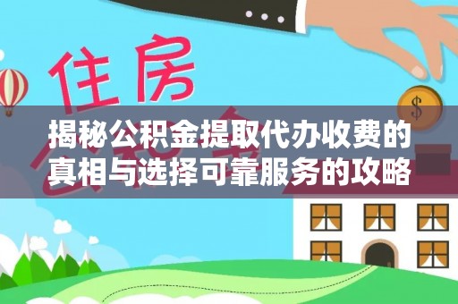 深州揭秘公积金提取代办收费的真相与选择可靠服务的攻略
