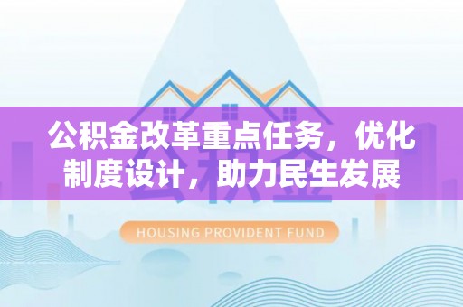 深州公积金改革重点任务，优化制度设计，助力民生发展