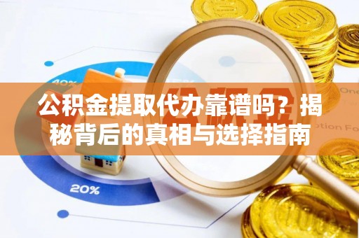 深州公积金提取代办靠谱吗？揭秘背后的真相与选择指南