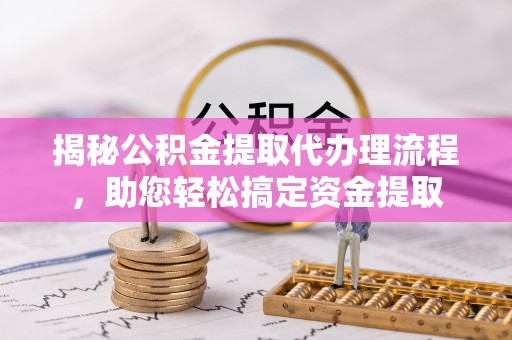 深州揭秘公积金提取代办理流程，助您轻松搞定资金提取