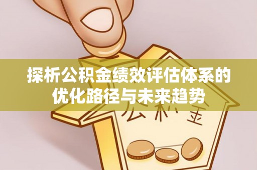 深州探析公积金绩效评估体系的优化路径与未来趋势