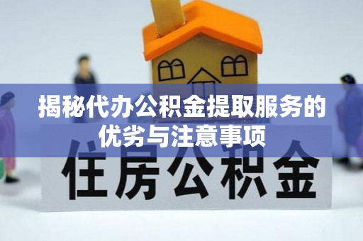 深州揭秘代办公积金提取服务的优劣与注意事项