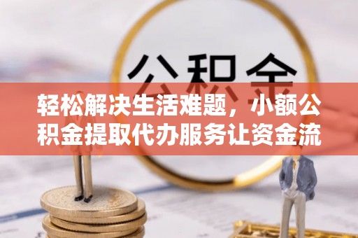 深州轻松解决生活难题，小额公积金提取代办服务让资金流动更便捷