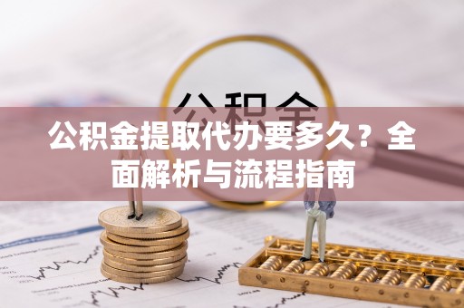 深州公积金提取代办要多久？全面解析与流程指南