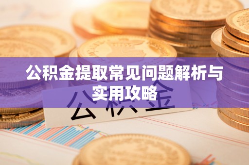 深州公积金提取常见问题解析与实用攻略