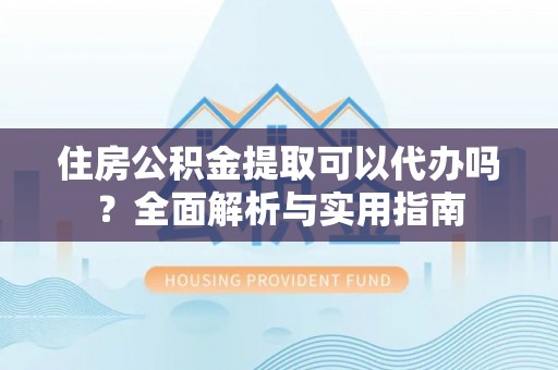 深州住房公积金提取可以代办吗？全面解析与实用指南