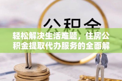 深州轻松解决生活难题，住房公积金提取代办服务的全面解析