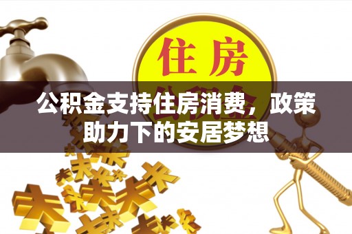 深州公积金支持住房消费，政策助力下的安居梦想