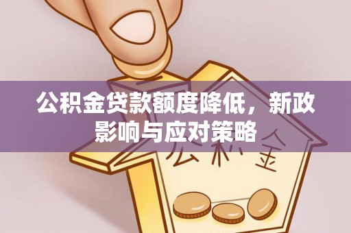 深州公积金贷款额度降低，新政影响与应对策略