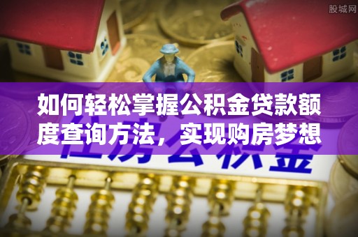 深州如何轻松掌握公积金贷款额度查询方法，实现购房梦想？