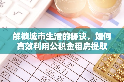深州解锁城市生活的秘诀，如何高效利用公积金租房提取
