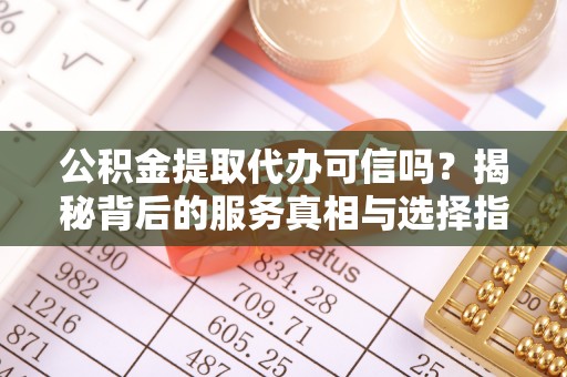 深州公积金提取代办可信吗？揭秘背后的服务真相与选择指南