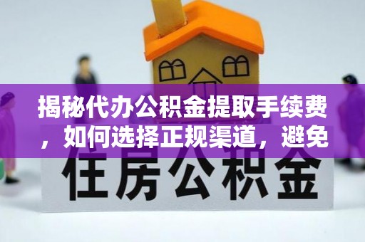 深州揭秘代办公积金提取手续费，如何选择正规渠道，避免上当受骗