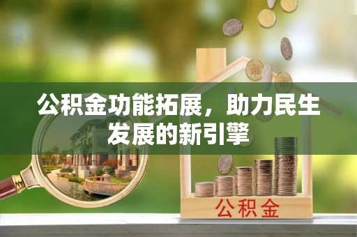 深州公积金功能拓展，助力民生发展的新引擎