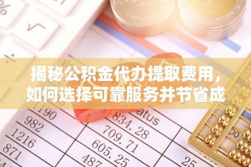 深州揭秘公积金代办提取费用，如何选择可靠服务并节省成本